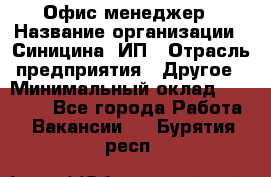 Офис-менеджер › Название организации ­ Синицина, ИП › Отрасль предприятия ­ Другое › Минимальный оклад ­ 17 490 - Все города Работа » Вакансии   . Бурятия респ.